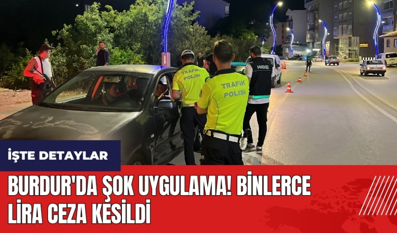 Burdur'da şok uygulama! Binlerce lira ceza kesildi