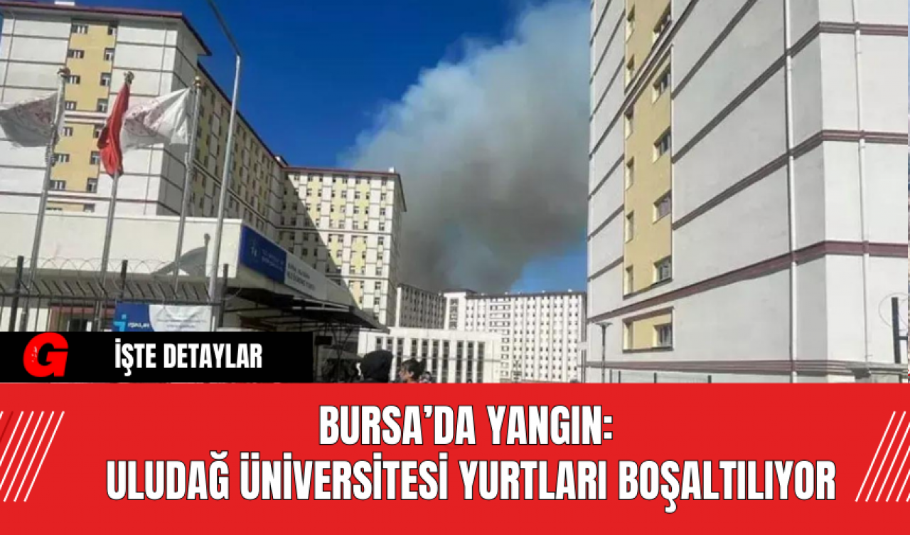 Bursa’da Yangın: Uludağ Üniversitesi Yurtları Boşaltılıyor