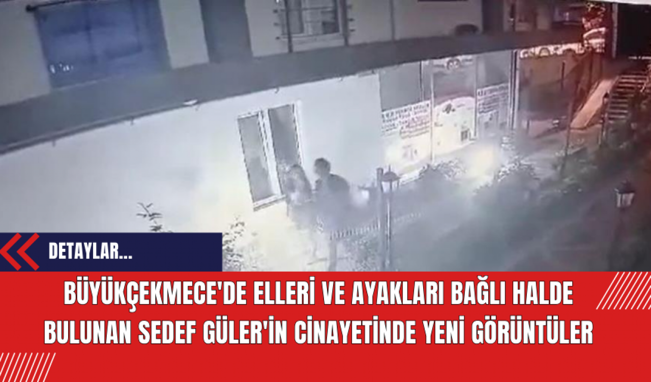 Büyükçekmece'de Elleri ve Ayakları Bağlı Halde Bulunan Sedef Güler'in Cinay*tinde Yeni Görüntüler