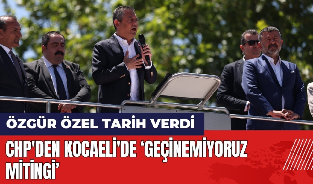 CHP'den Kocaeli'de Geçinemiyoruz Mitingi! Özgür Özel tarih verdi