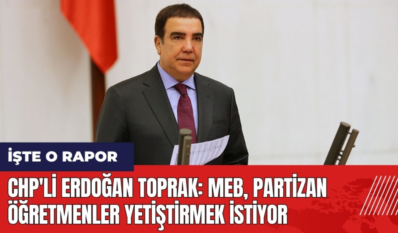 CHP'li Erdoğan Toprak: MEB partizan öğretmenler yetiştirmek istiyor