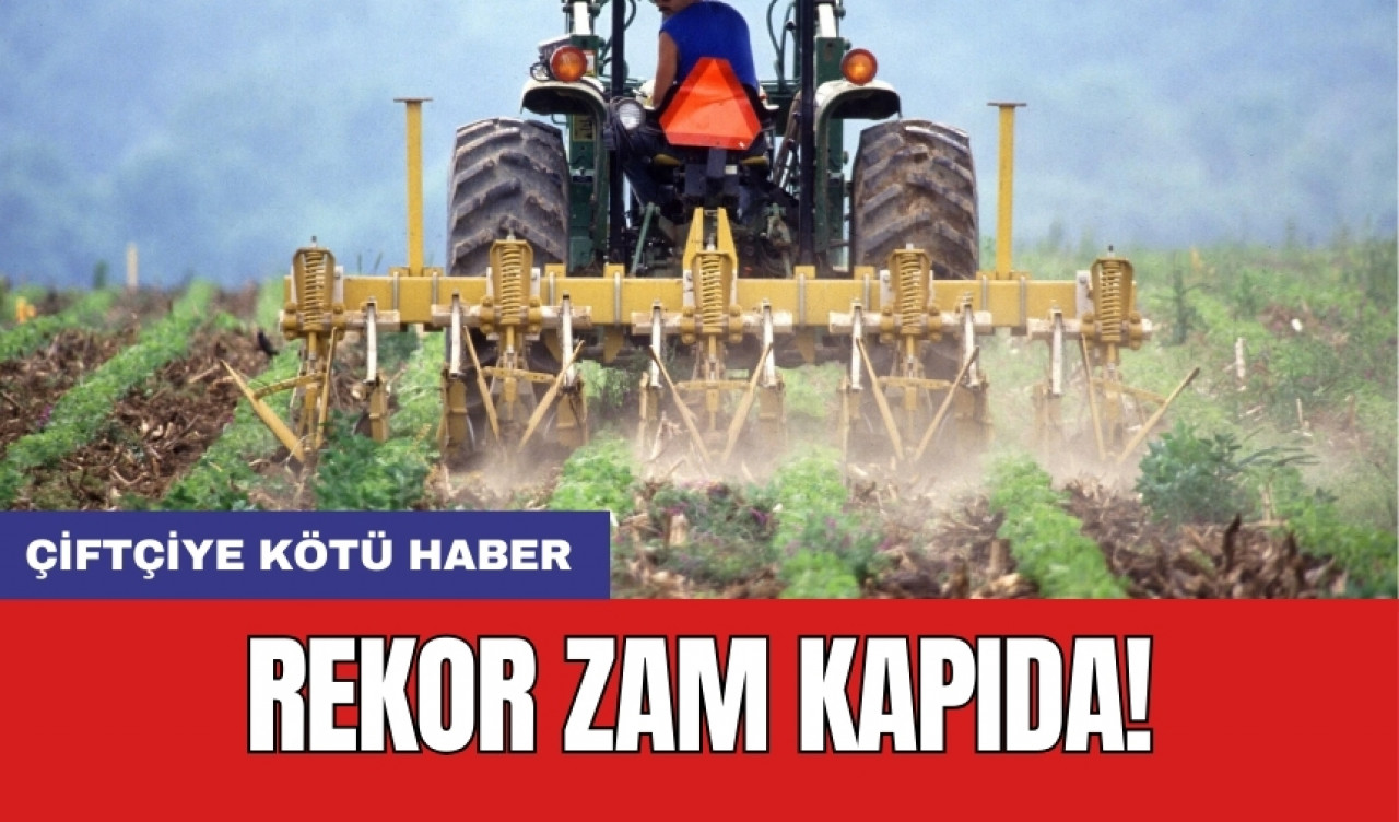 Çiftçiye kötü haber: Rekor zam kapıda!