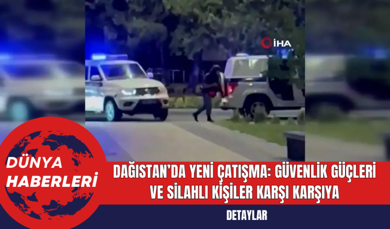 Dağıstan’da Yeni Çatışma: Güvenlik Güçleri ve Silahlı Kişiler Karşı Karşıya