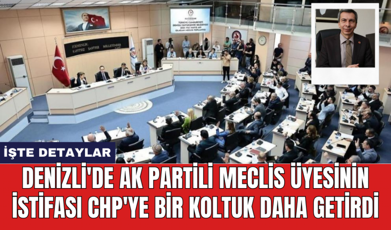 Denizli'de AK Partili meclis üyesinin istifası CHP'ye bir koltuk daha getirdi