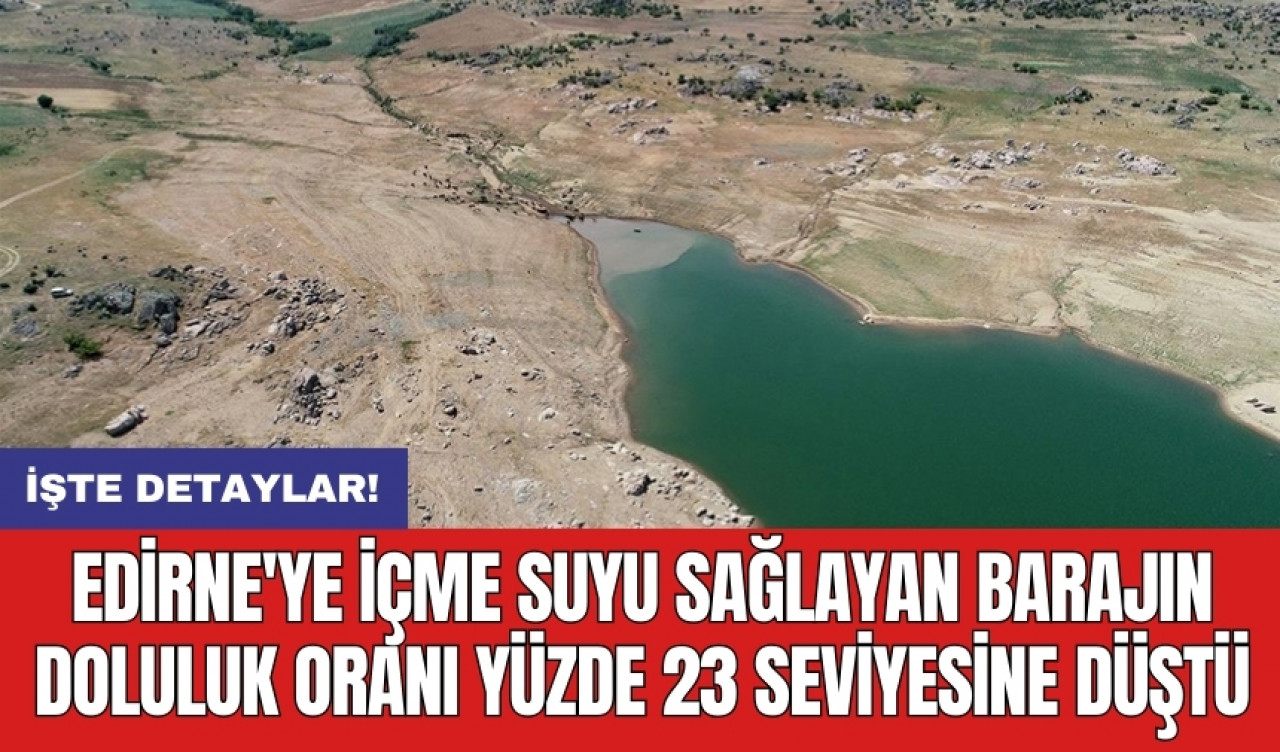 Edirne'ye içme suyu sağlayan barajın doluluk oranı yüzde 23 seviyesine düştü