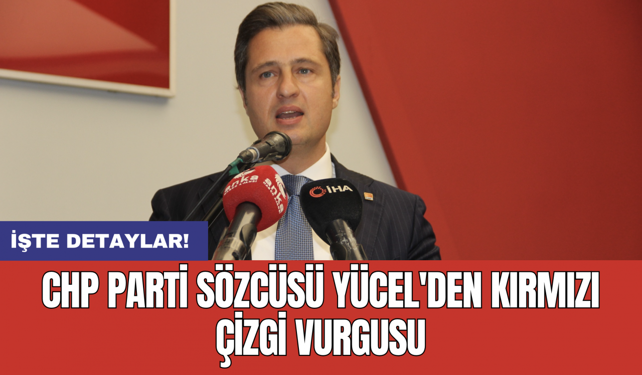 CHP Parti Sözcüsü Yücel'den kırmızı çizgi vurgusu