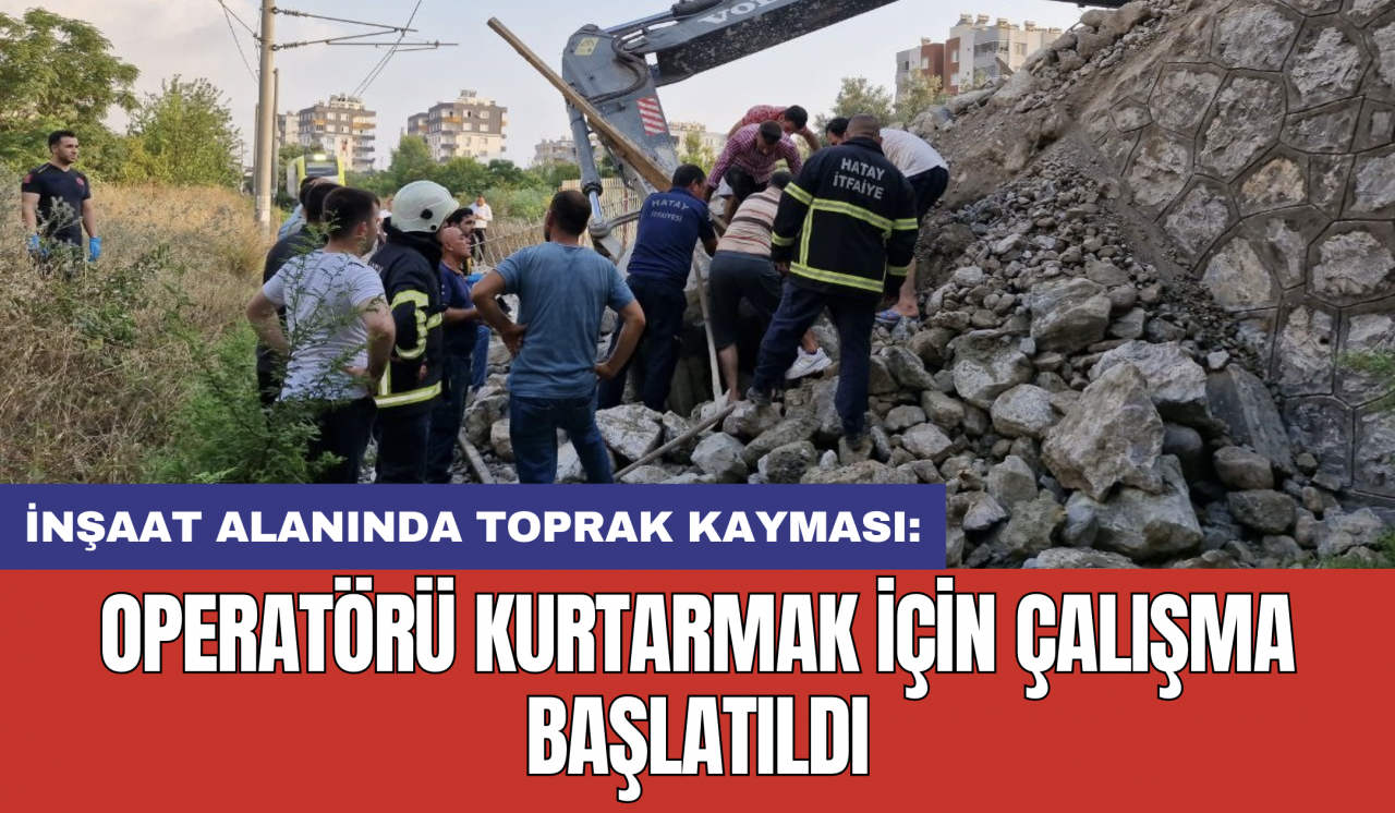 İnşaat alanında toprak kayması: Operatörü kurtarmak için çalışma başlatıldı