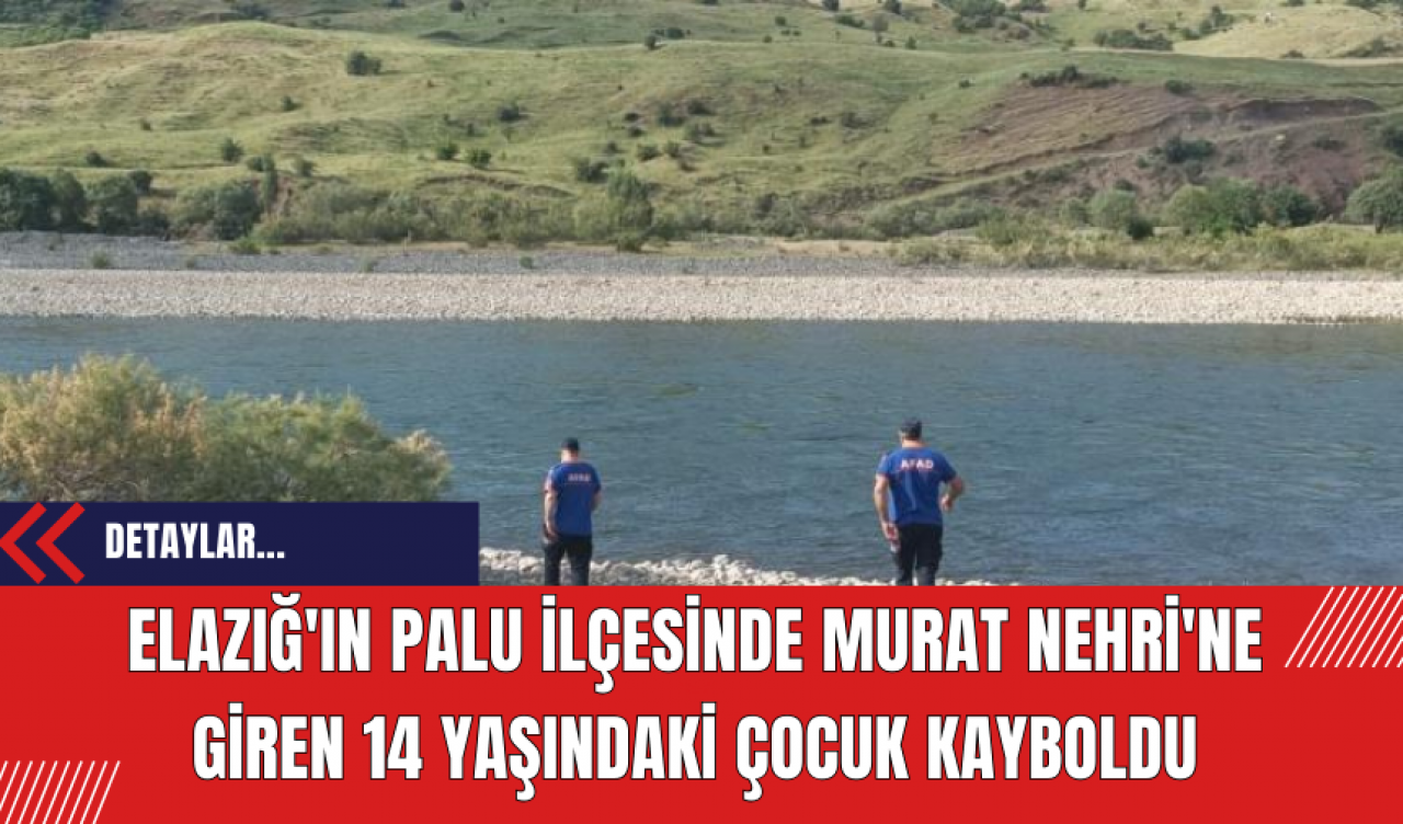 Elazığ'ın Palu İlçesinde Murat Nehri'ne Giren 14 Yaşındaki Çocuk Kayboldu