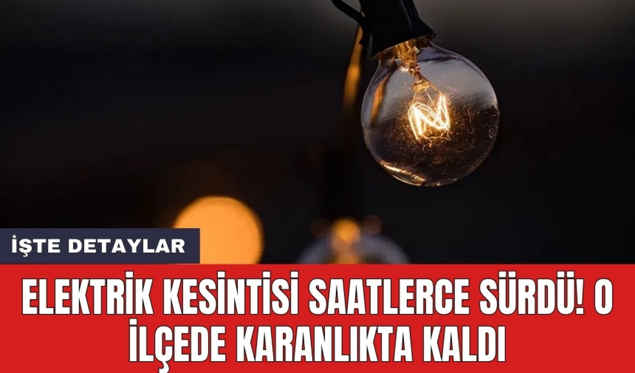 Elektrik kesintisi saatlerce sürdü! O ilçede karanlıkta kaldı