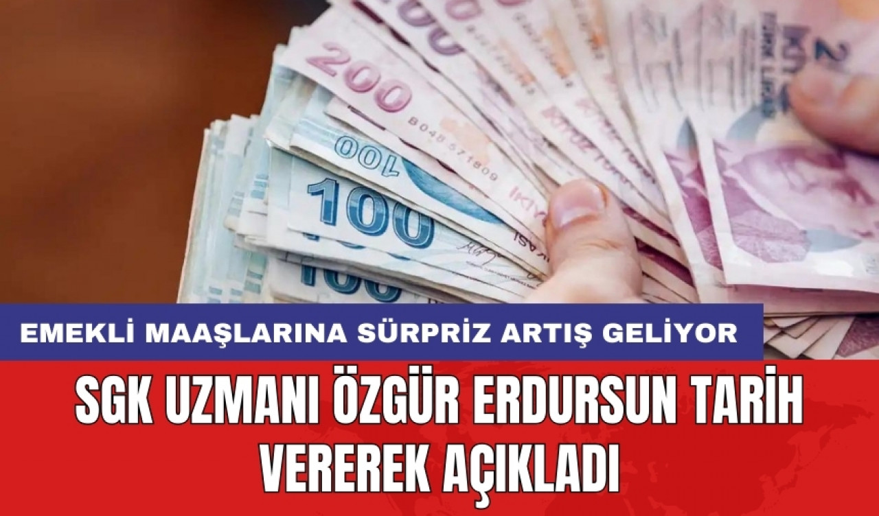 Emekli maaşlarına sürpriz artış geliyor: SGK uzmanı Özgür Erdursun tarih vererek açıkladı