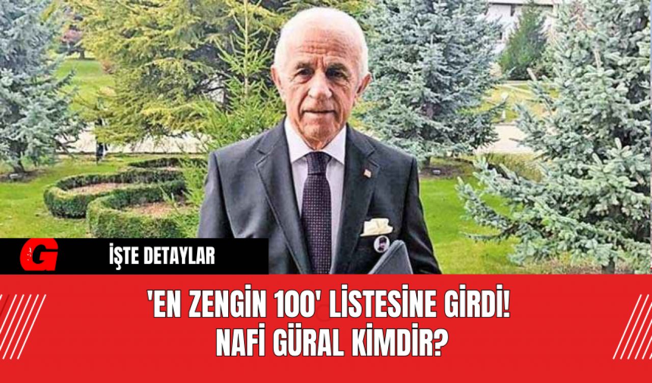 'En Zengin 100' Listesine Girdi! Nafi Güral Kimdir?