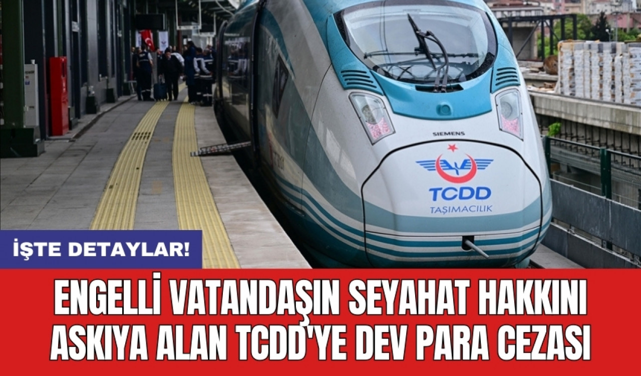 Engelli vatandaşın seyahat hakkını askıya alan TCDD'ye dev para cezası