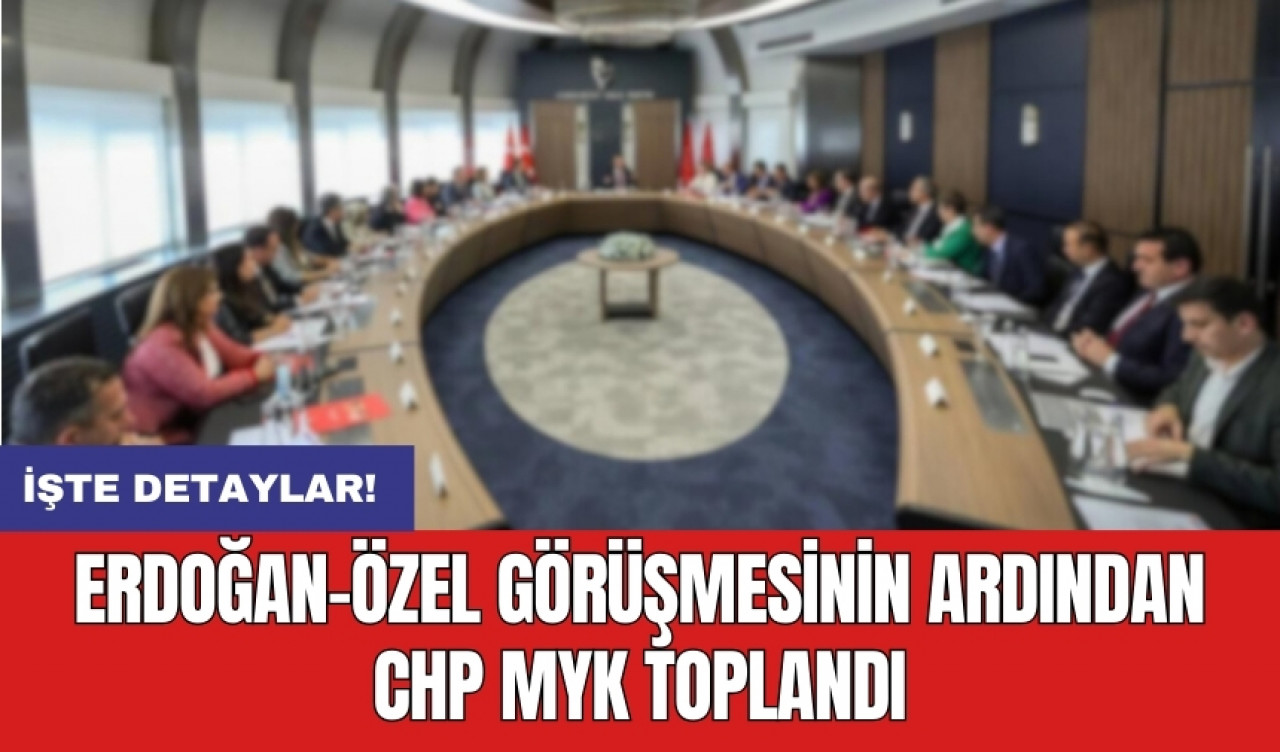 Erdoğan-Özel görüşmesinin ardından CHP MYK toplandı