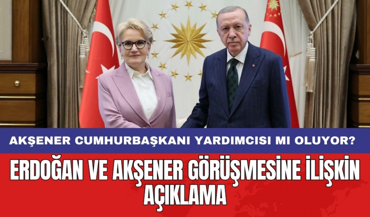 Erdoğan ve Akşener görüşmesine ilişkin açıklama