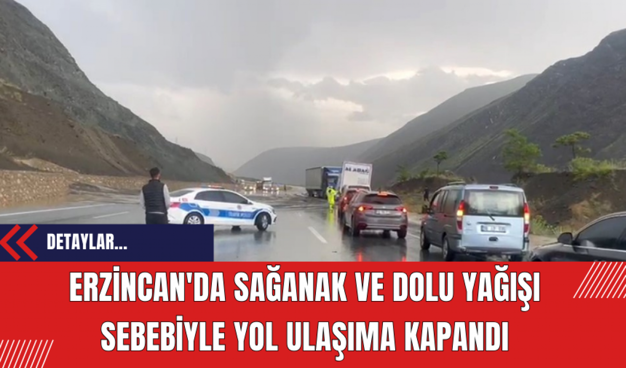 Erzincan'da sağanak ve dolu yağışı sebebiyle yol ulaşıma kapandı