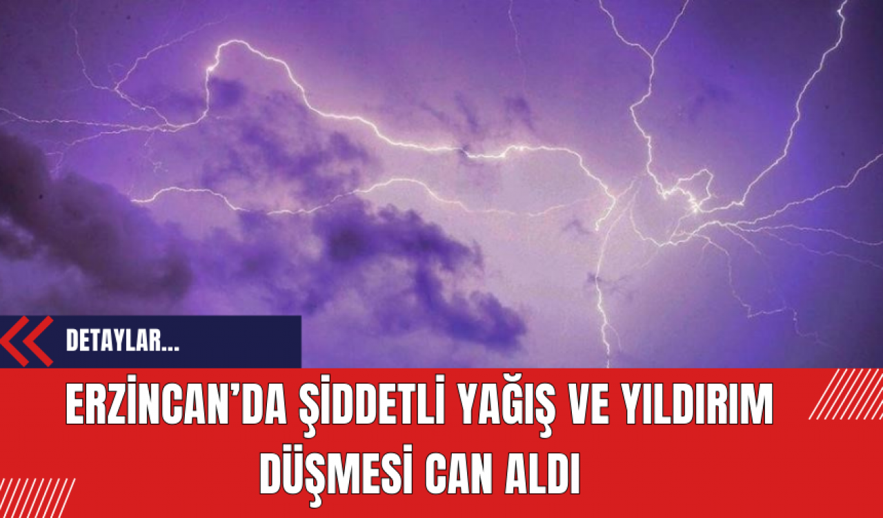 Erzincan’da Şiddetli Yağış ve Yıldırım Düşmesi Can Aldı