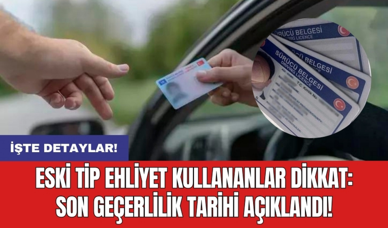 Eski tip ehliyet kullananlar dikkat: Son geçerlilik tarihi açıklandı!