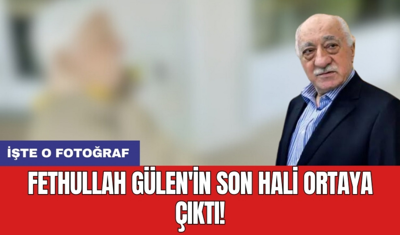 Fethullah Gülen'in son hali ortaya çıktı! İşte o fotoğraf