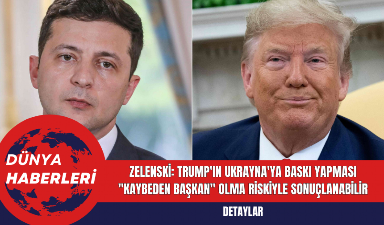 Zelenski: Trump'ın Ukrayna'ya Baskı Yapması "Kaybeden Başkan" Olma Riskiyle Sonuçlanabilir