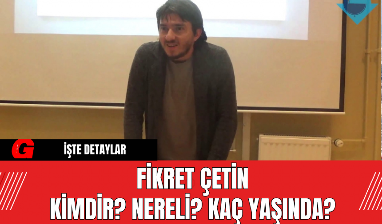 Fikret Çetin Kimdir? Nereli? Kaç Yaşında?