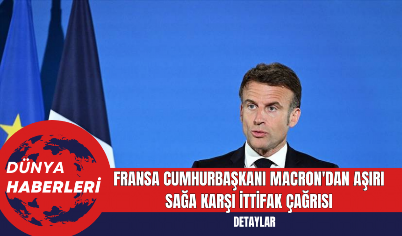 Fransa Cumhurbaşkanı Macron'dan Aşırı Sağa Karşı İttifak Çağrısı