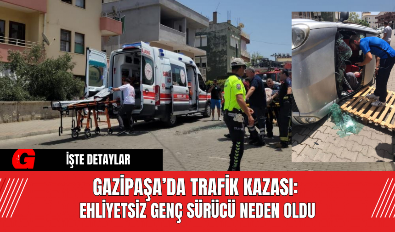 Gazipaşa’da Trafik Kazası: Ehliyetsiz Genç Sürücü Neden Oldu