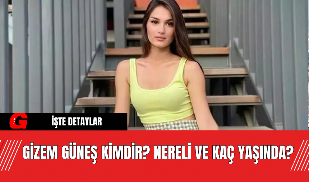 Gizem Güneş Kimdir? Nereli ve Kaç Yaşında?