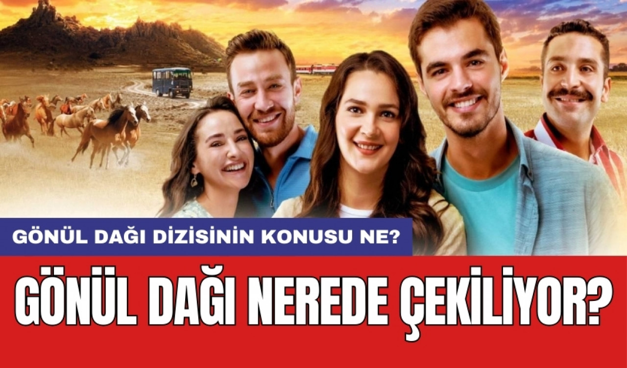 Gönül Dağı nerede çekiliyor? Gönül Dağı dizisinin konusu ne?