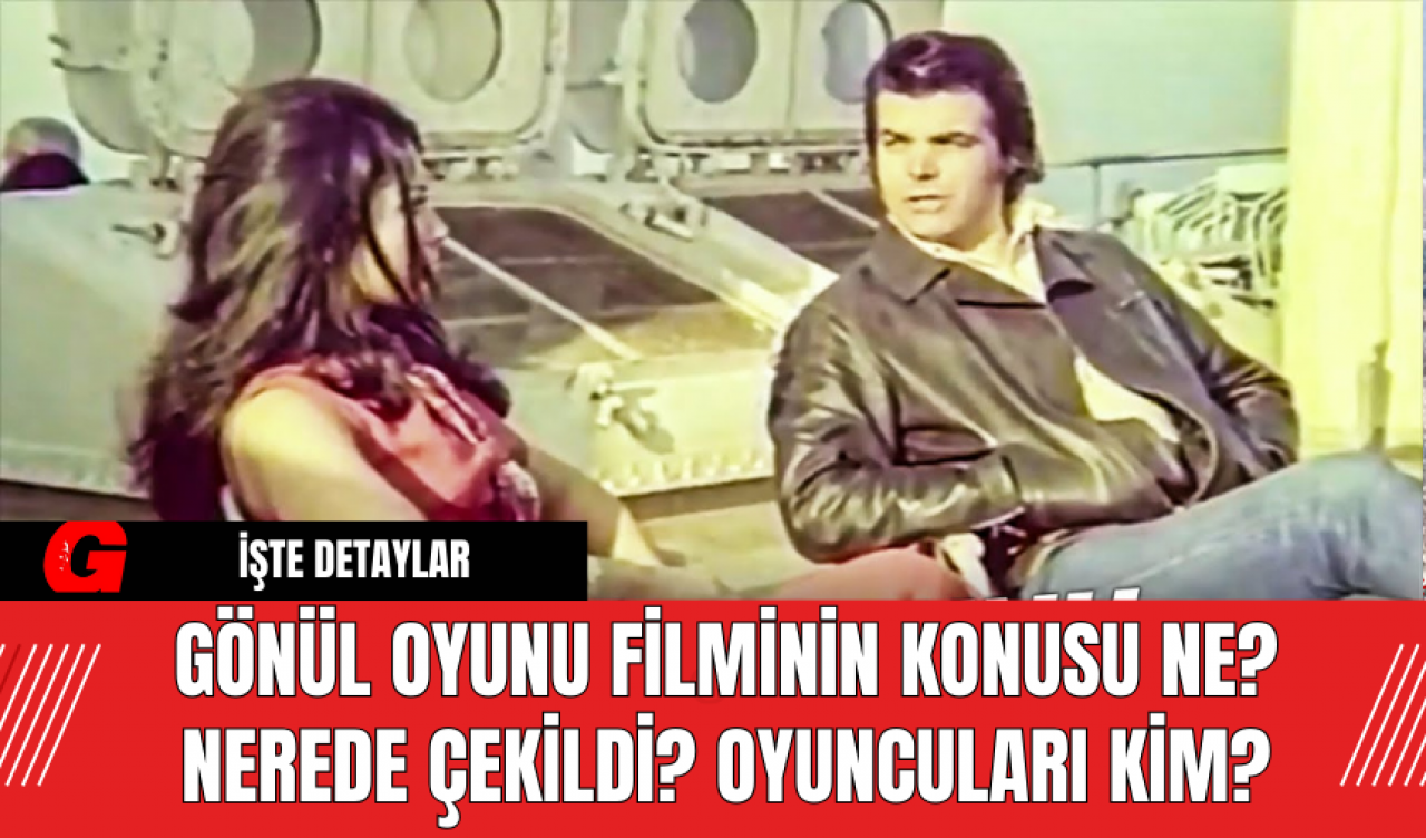 Gönül Oyunu Filminin Konusu Ne? Nerede Çekildi? Oyuncuları Kim?