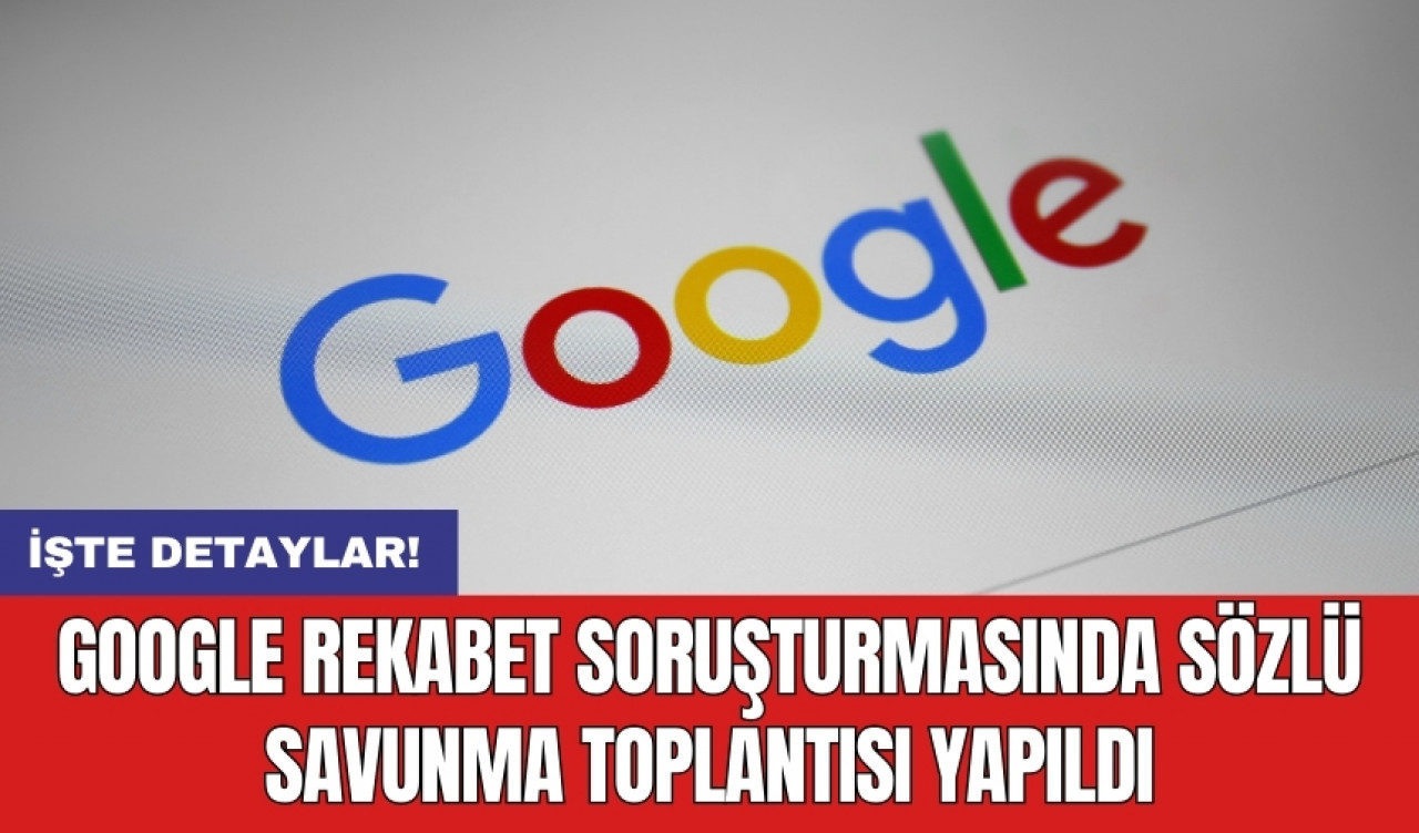 Google rekabet soruşturmasında sözlü savunma toplantısı yapıldı