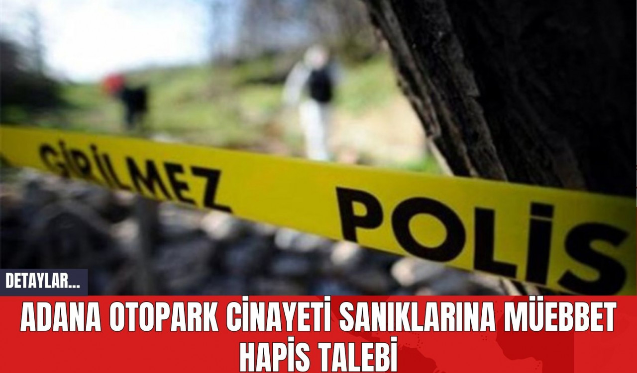 Adana Otopark C*nayeti Sanıklarına Müebbet Hapis Talebi