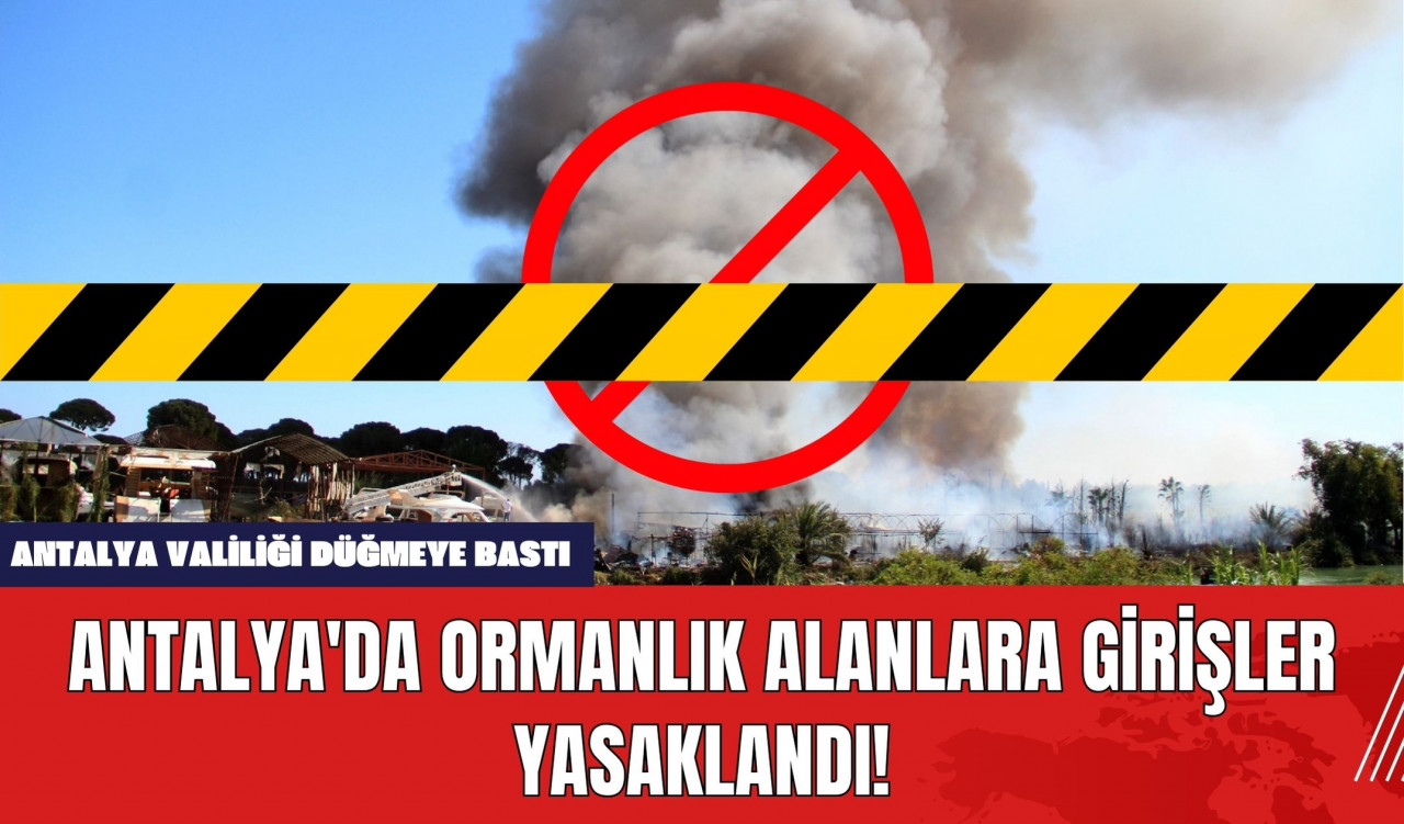 Antalya'da Ormanlık Alanlara Girişler Yasaklandı!