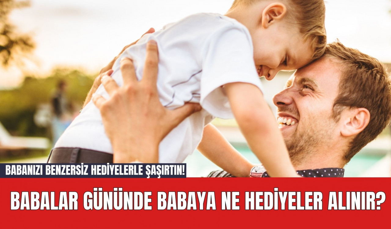 Babanızı Benzersiz Hediyelerle Şaşırtın! Babalar Gününde Babaya Ne Hediyeler Alınır?