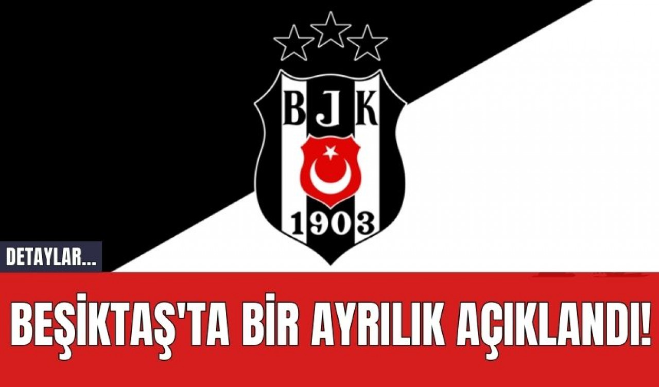 Beşiktaş'ta Bir Ayrılık Açıklandı!