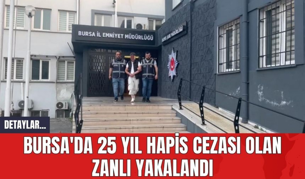 Bursa'da 25 Yıl Hapis Cezası Olan Zanlı Yakalandı