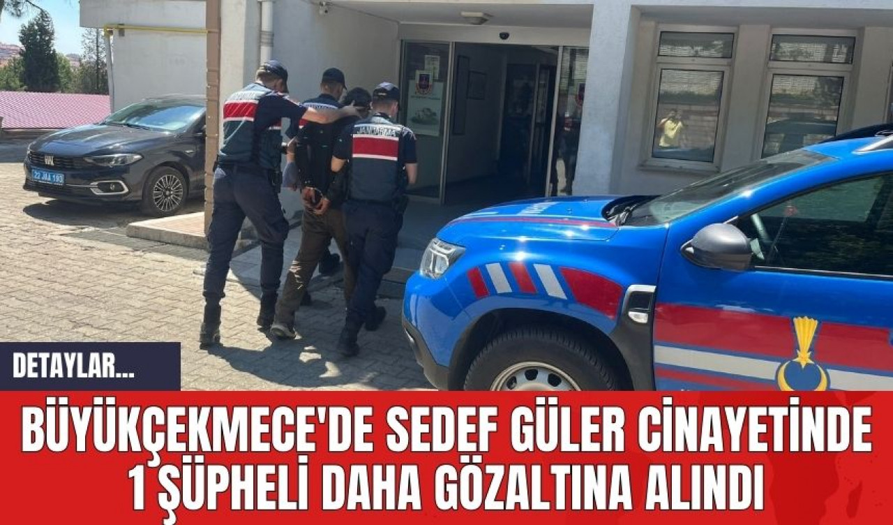 BÜYÜKÇEKMECE'DE SEDEF GÜLER CİN*YETİNDE 1 ŞÜPHELİ DAHA GÖZALTINA ALINDI