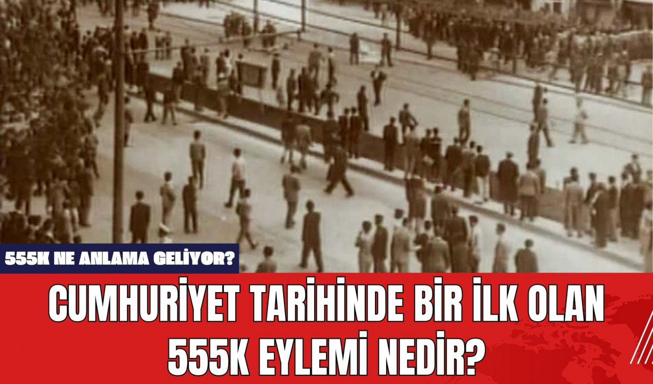 Cumhuriyet Tarihinde Bir İlk Olan 555K Eylemi Nedir? 555K Ne Anlama Geliyor?