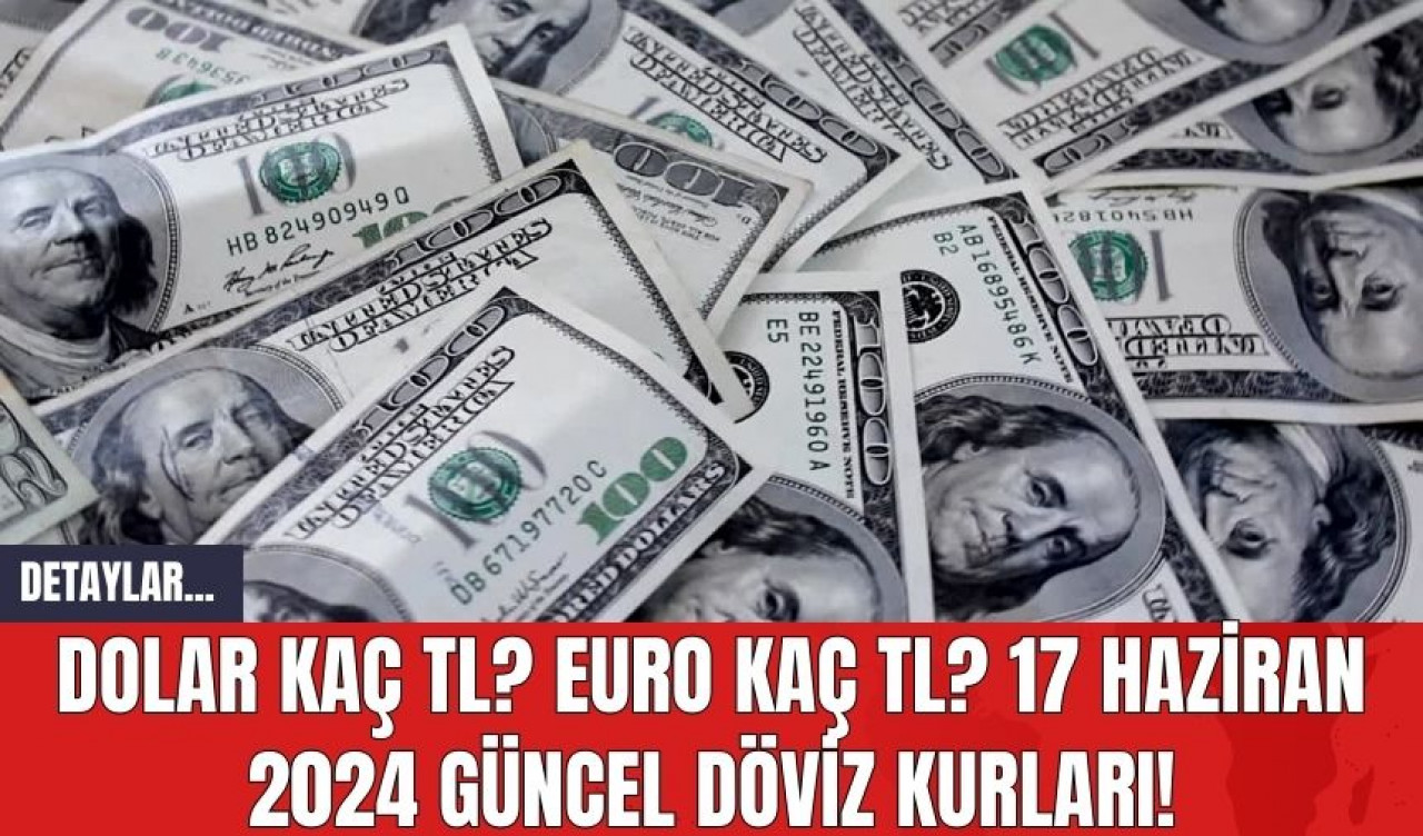 Dolar Kaç TL? Euro Kaç TL? 17 Haziran 2024 Güncel Döviz Kurları!