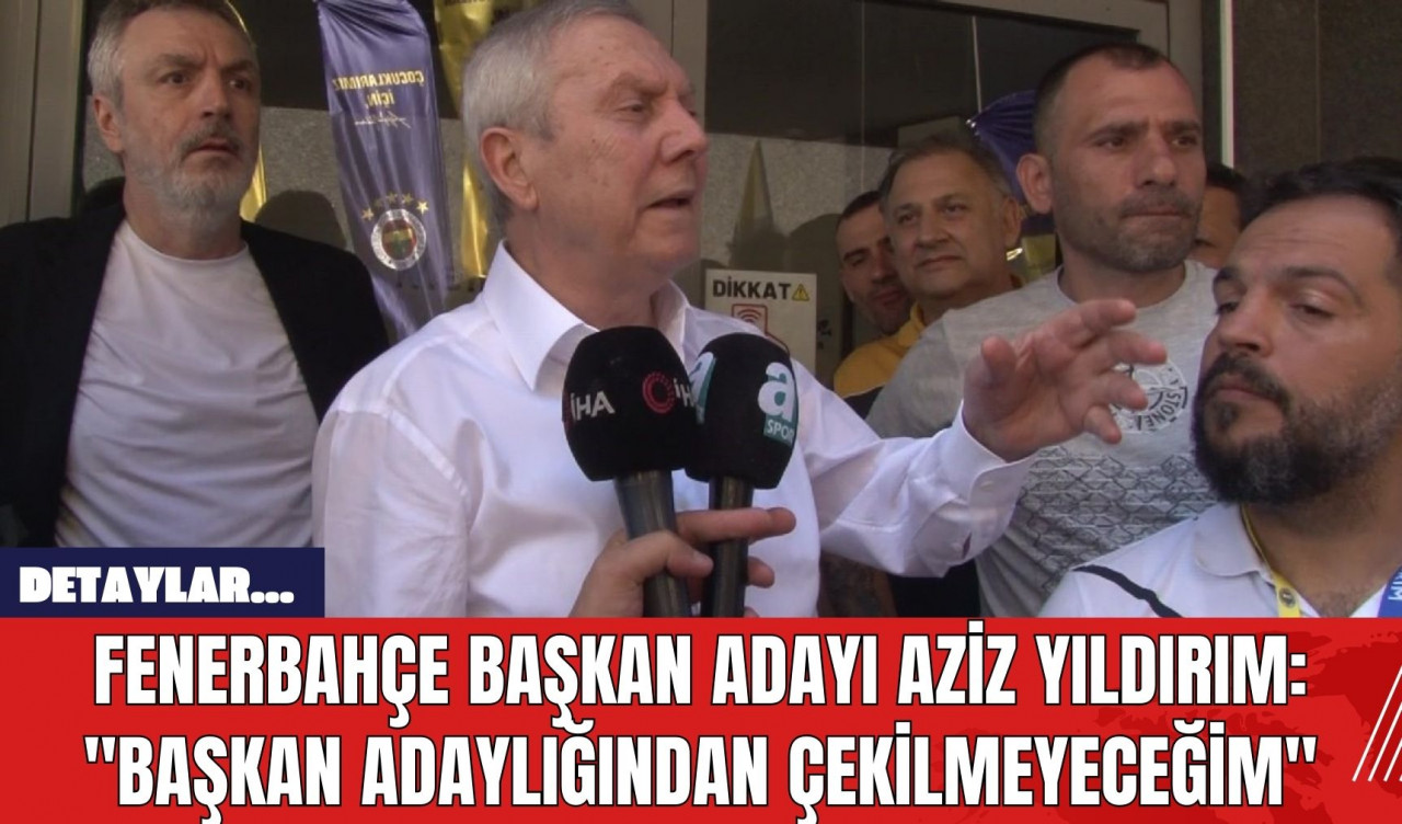 Fenerbahçe Başkan Adayı Aziz Yıldırım: "Başkan Adaylığından Çekilmeyeceğim"