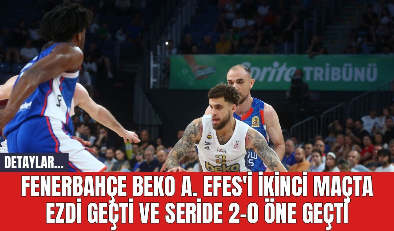 Fenerbahçe Beko, A. Efes'i İkinci Maçta Ezdi Geçti ve Seride 2-0 Öne Geçti