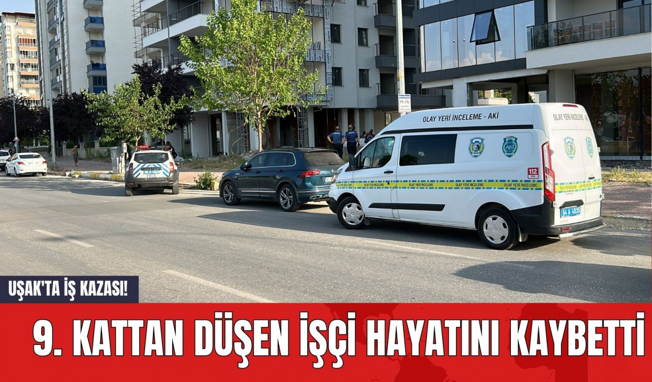 Uşak'ta İş Kazası! 9. Kattan Düşen İşçi Hayatını Kaybetti