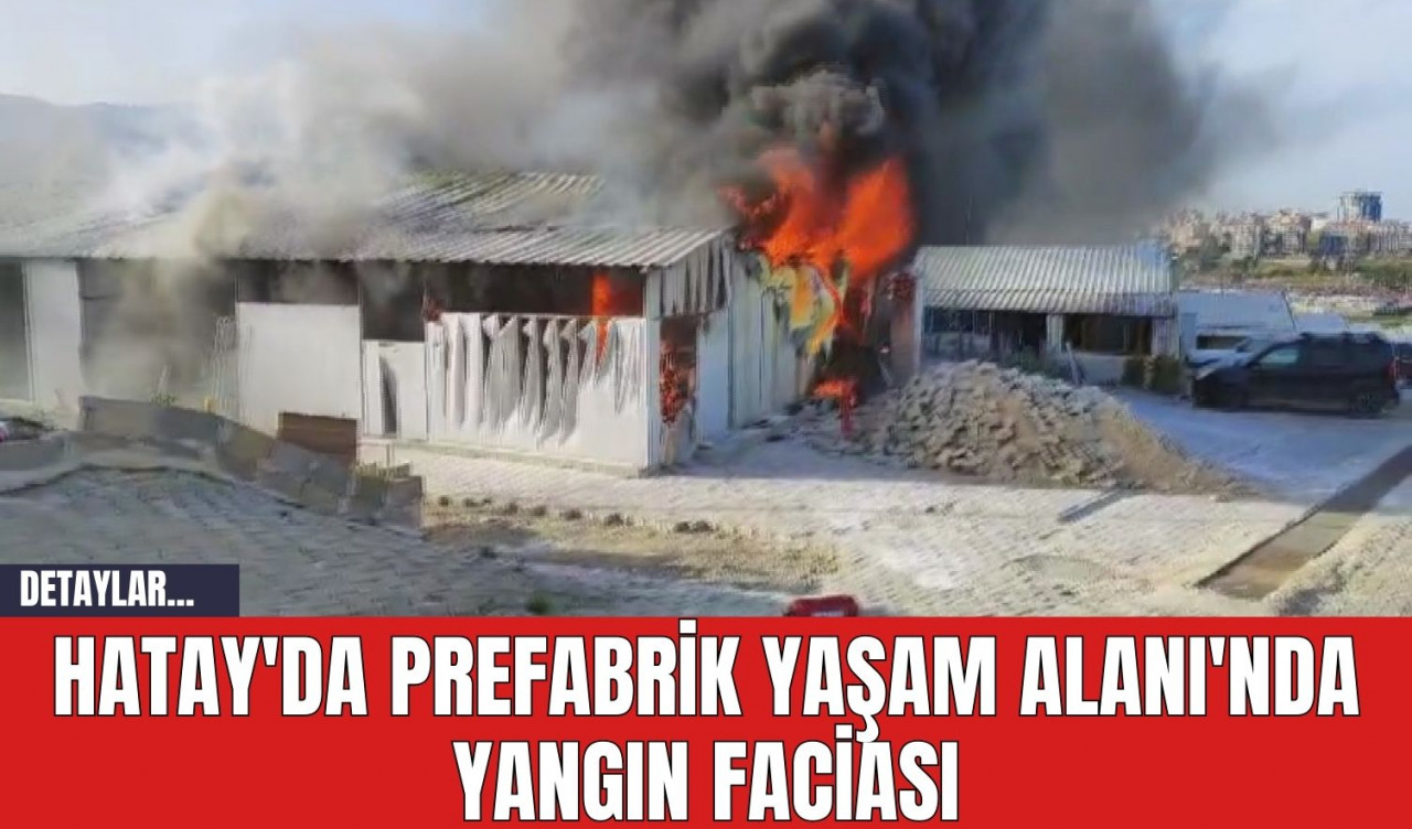 Hatay'da Prefabrik Yaşam Alanı'nda Yangın Faciası