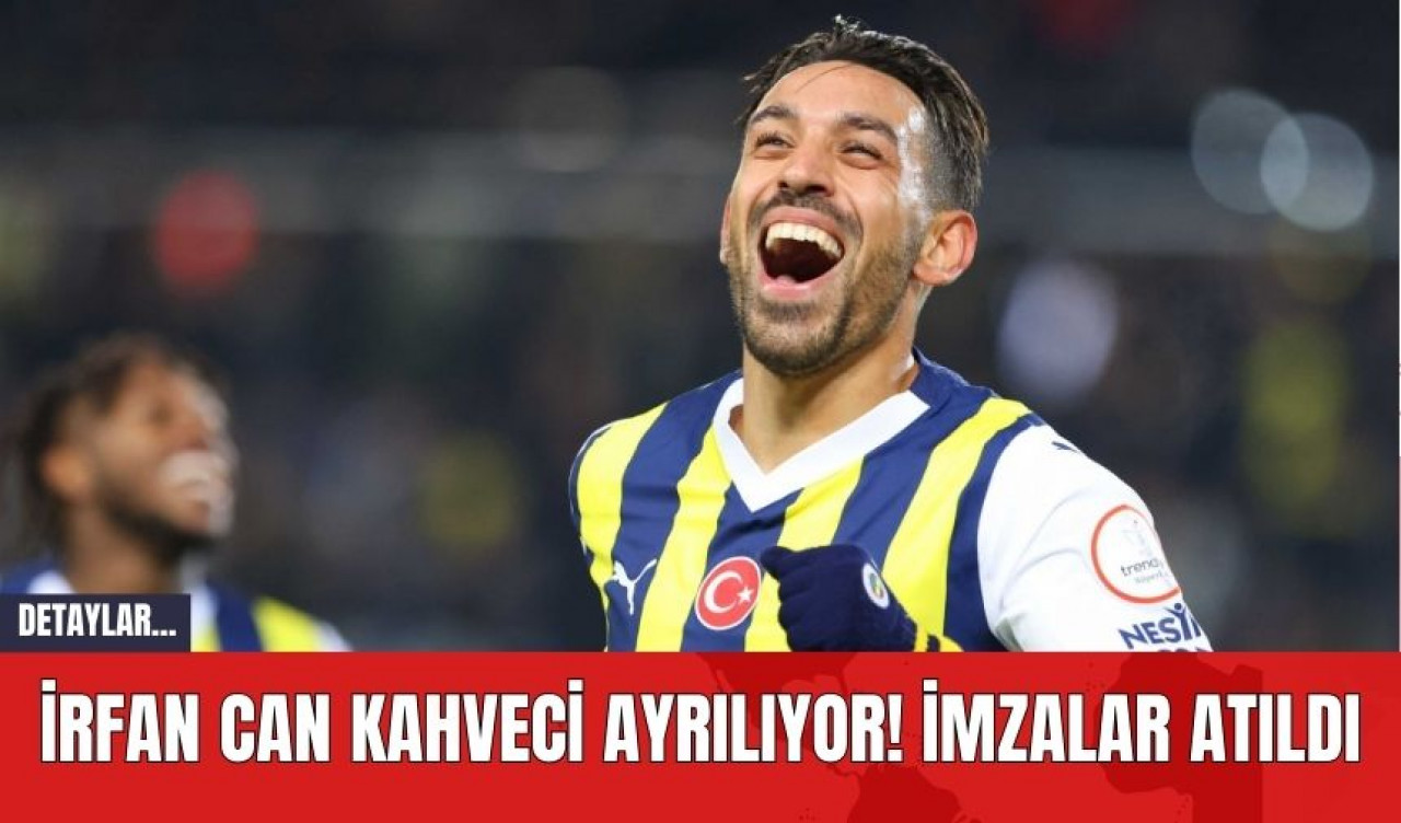 İrfan Can Kahveci Ayrılıyor! İmzalar Atıldı