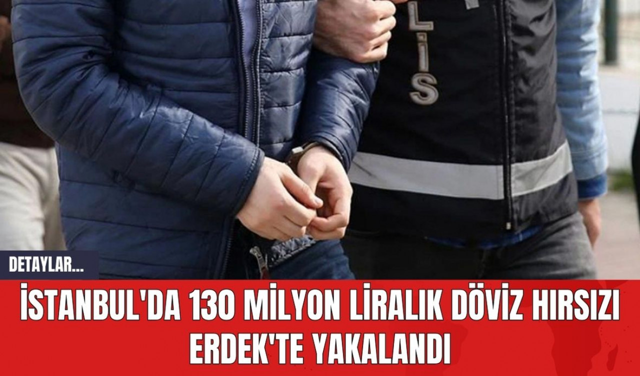 İstanbul'da 130 Milyon Liralık Döviz Hırsızı Erdek'te Yakalandı