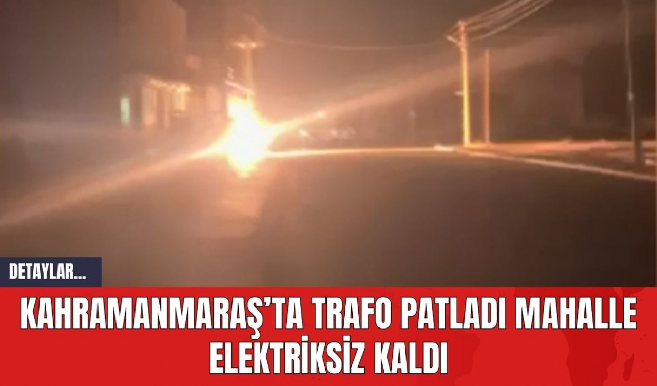 Kahramanmaraş’ta Trafo Patladı Mahalle Elektriksiz Kaldı