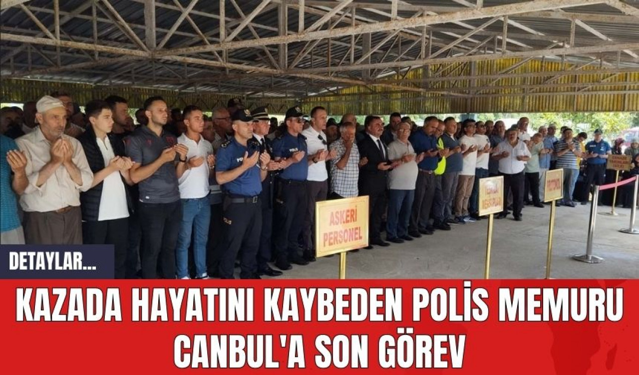 Kazada hayatını kaybeden polis memuru Canbul'a son görev