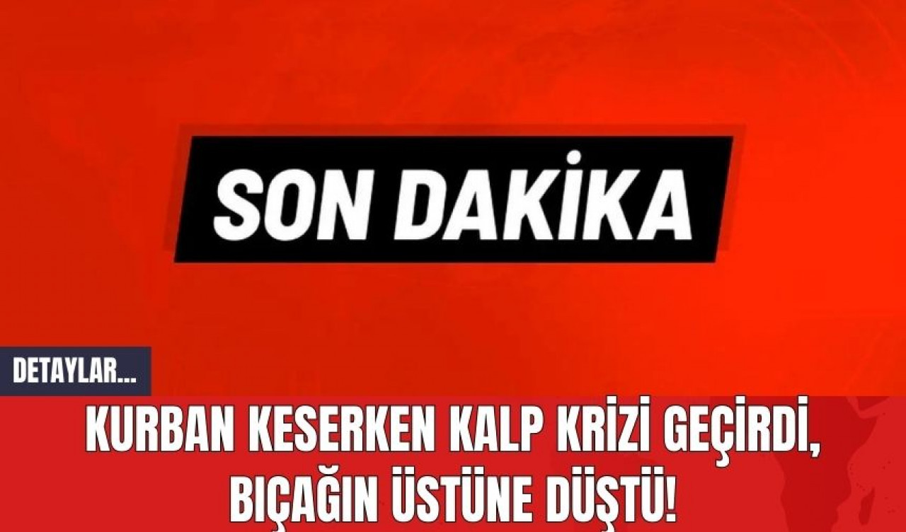 Kurban Keserken Kalp Krizi Geçirdi Bıçağın Üstüne Düştü!