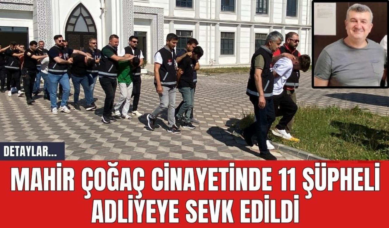 Mahir Çoğaç Cin*yetinde 11 Şüpheli Adliyeye Sevk Edildi