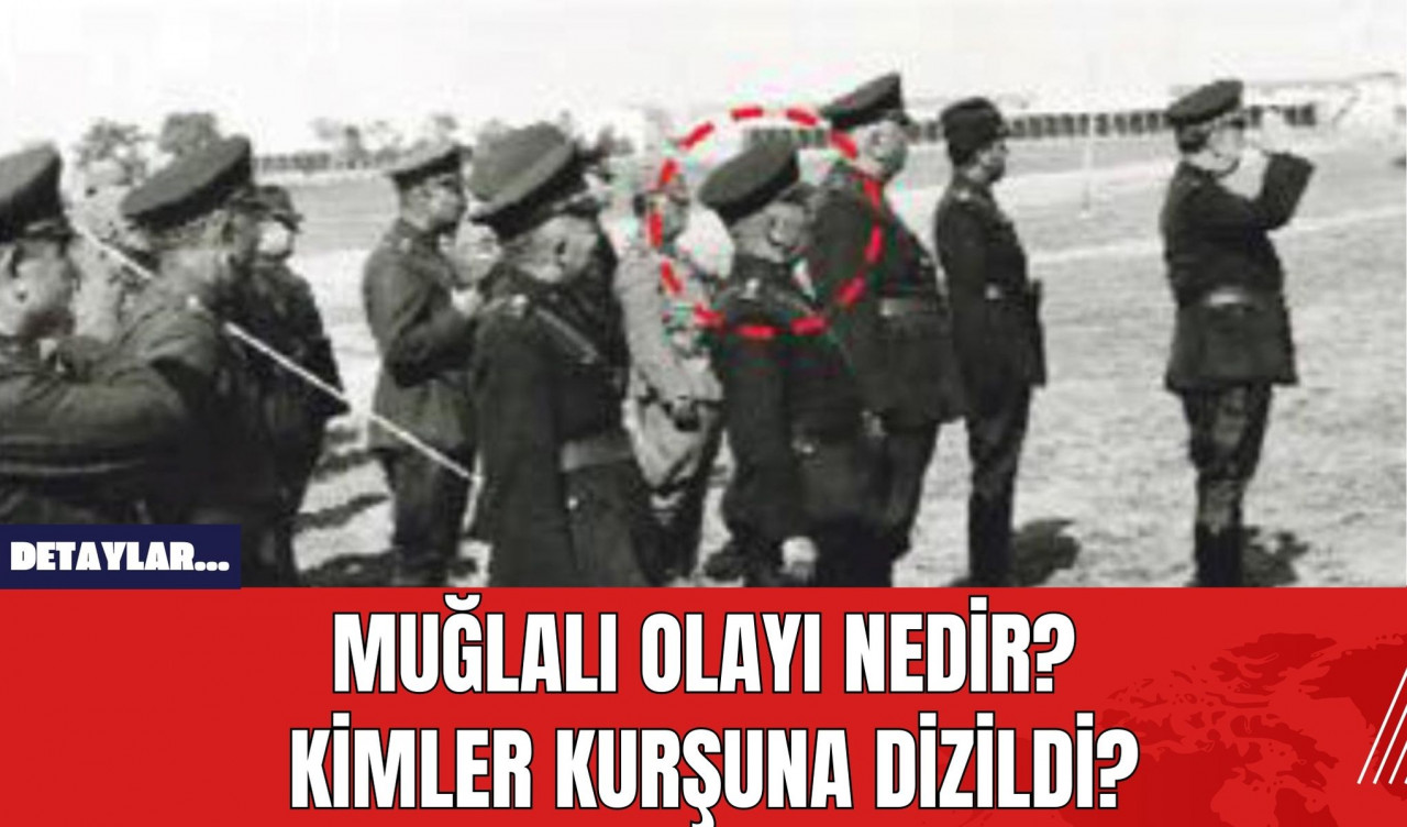 Muğlalı Olayı Nedir? Kimler Kurşuna Dizildi?