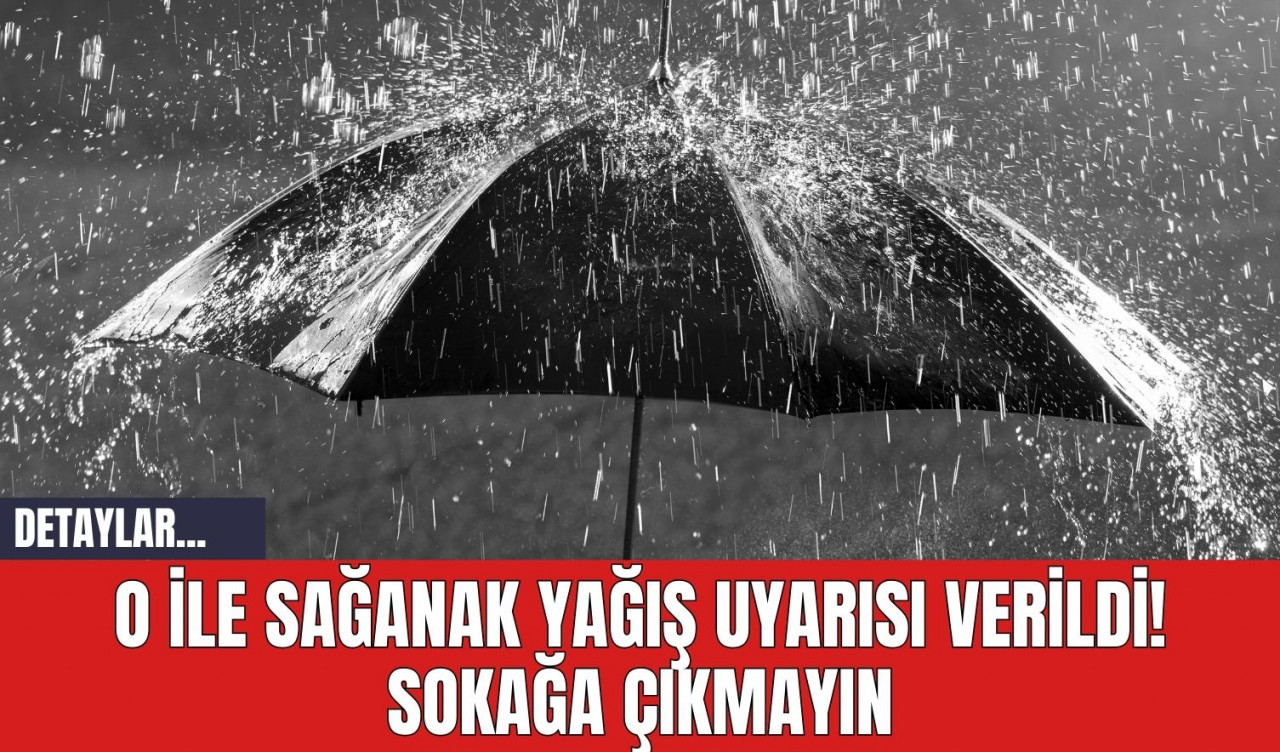 O İle Sağanak Yağış Uyarısı Verildi! Sokağa Çıkmayın